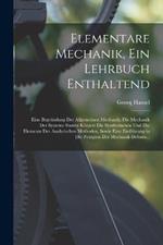 Elementare Mechanik, Ein Lehrbuch Enthaltend: Eine Begrundung Der Allgemeinen Mechanik; Die Mechanik Der Systeme Starrer Koerper: Die Synthetischen Und Die Elemente Der Analytischen Methoden, Sowie Eine Einfuhrung in Die Prizipien Der Mechanik Deform...