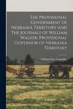 The Provisional Government of Nebraska Territory and The Journals of William Walker, Provisional Governor of Nebraska Territory