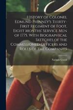 History of Colonel Edmund Phinney's Thirty-first Regiment of Foot, Eight Months' Service men of 1775, With Biographical Sketches of the Commissioned Officers and Rolls of the Companies