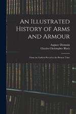 An Illustrated History of Arms and Armour: From the Earliest Period to the Present Time