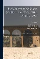 Complete Works of Josephus. Antiquities of the Jews; The Wars of the Jews Against Apion, etc., ..; Volume 2