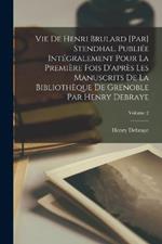 Vie de Henri Brulard [par] Stendhal. Publiee integralement pour la premiere fois d'apres les manuscrits de la Bibliotheque de Grenoble par Henry Debraye; Volume 2