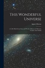 This Wonderful Universe; a Little Book About Suns and Worlds, Moons and Meteors, Comets, and Nebulae