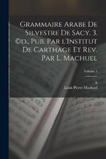 Grammaire arabe de Silvestre de Sacy. 3. (c)d., pub. par l'Institut de Carthage et rev. par L. Machuel; Volume 1