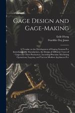 Gage Design and Gage-making; a Treatise on the Development of Gaging Systems For Interchangeable Manufacture, the Design of Different Types of Gages and Their Production, Including Precision Machining Operations, Lapping, and Various Modern Appliances For