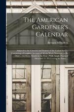 The American Gardener's Calendar: Adapted to the Climates and Seasons of the United States: Containing a Complete Account of all the Work Necessary to be Done ... for Every Month in the Year: With Ample Practical Directions for Performing the Same ...