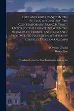 England and France in the Fifteenth Century. The Contemporary Franch Tract Entitled The Debate Between the Heralds of France and England, Presumed to Have Been Written by Charles, Duke of Orleans: Translated for the First Time Into English; With an Intr