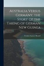 Australia Versus Germany, the Story of the Taking of German New Guinea