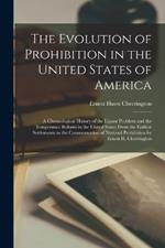 The Evolution of Prohibition in the United States of America; a Chronological History of the Liquor Problem and the Temperance Reform in the United States From the Earliest Settlements to the Consummation of National Prohibition by Ernest H. Cherrington