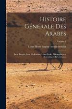Histoire generale des Arabes; leur empire, leur civilisation, leurs ecoles philosophiques, scientifiques et litteraires; Volume 1