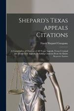 Shepard's Texas Appeals Citations; a Compilation of Citations of all Texas Appeals, Texas Criminal and Texas Civil Appeals, Including Citations From the Entire Reporter System