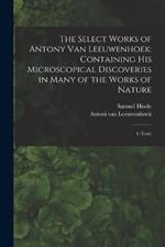 The Select Works of Antony van Leeuwenhoek: Containing his Microscopical Discoveries in Many of the Works of Nature: 1 (text)