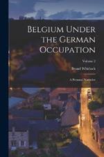 Belgium Under the German Occupation: A Personal Narrative; Volume 2