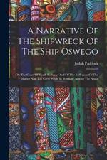 A Narrative Of The Shipwreck Of The Ship Oswego: On The Coast Of South Barbary, And Of The Sufferings Of The Master And The Crew While In Bondage Among The Arabs