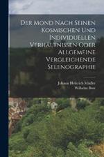 Der Mond nach seinen kosmischen und individuellen Verhaltnissen oder allgemeine vergleichende Selenographie