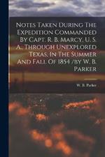 Notes Taken During The Expedition Commanded By Capt. R. B. Marcy, U. S. A., Through Unexplored Texas, In The Summer And Fall Of 1854 /by W. B. Parker