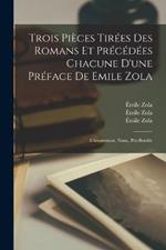 Trois Pieces Tirees Des Romans Et Precedees Chacune D'une Preface De Emile Zola: L'assommoir, Nana, Pot-bouille