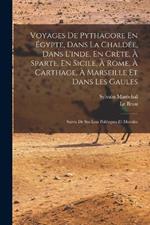 Voyages De Pythagore En Egypte, Dans La Chaldee, Dans L'inde, En Crete, A Sparte, En Sicile, A Rome, A Carthage, A Marseille Et Dans Les Gaules: Suivis De Ses Lois Politiques Et Morales