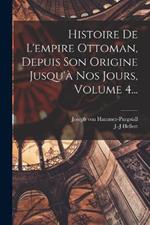 Histoire De L'empire Ottoman, Depuis Son Origine Jusqu'à Nos Jours, Volume 4...