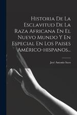 Historia De La Esclavitud De La Raza Africana En El Nuevo Mundo Y En Especial En Los Paises Americo-hispanos...