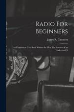 Radio For Beginners: An Elementary Text Book Written So That The Amateur Can Understand It