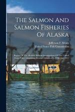 The Salmon And Salmon Fisheries Of Alaska: Report Of The Alaskan Salmon Investigations Of The United States Fish Commission Steamer Albatross In 1900 And 1901