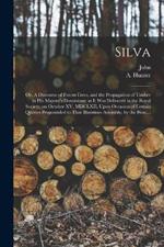 Silva; or, A Discourse of Forest-trees, and the Propagation of Timber in His Majesty's Dominions; as It Was Delivered in the Royal Society, on October XV, MDCLXII, Upon Occasion of Certain Queries Propounded to That Illustrious Assembly, by the Hon....