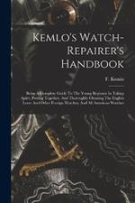 Kemlo's Watch-repairer's Handbook: Being A Complete Guide To The Young Beginner In Taking Apart, Putting Together, And Thoroughly Cleaning The English Lever And Other Foreign Watches, And All American Watches