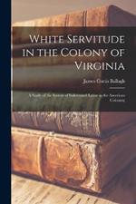 White Servitude in the Colony of Virginia: A Study of the System of Indentured Labor in the American Colonies;