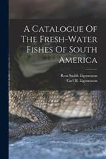 A Catalogue Of The Fresh-water Fishes Of South America