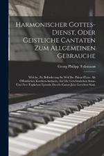 Harmonischer Gottes-dienst, Oder Geistliche Cantaten Zum Allgemeinen Gebrauche: Welche, Zu Befoerderung So Wol Der Privat-haus- Als OEffentlichen Kirchen-andacht, Auf Die Gewoehnlichen Sonn- Und Fest-taglichen Episteln Durchs Ganze Jahr Gerichtet Sind,