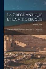 La Grece Antique Et La Vie Grecque: (geographie, Histoire, Litterature, Beaux-arts, Vie Publique, Vie Privee)...