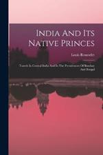 India And Its Native Princes: Travels In Central India And In The Presidencies Of Bombay And Bengal