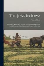 The Jews In Iowa: A Complete History And Accurate Account Of Their Religious, Social, Economical And Educational Progress In This State