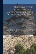 Narrative Of The Expedition Of An American Squadron To The China Seas And Japan: Performed In The Years 1852, 1853, And 1854, Under The Command Of Commodore M.c. Perry, United States Navy, By Order Of The Government Of The United States; Volume 1