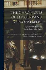 The Chronicles Of Enguerrand De Monstrelet: Containing An Account Of The Cruel Civil Wars Between The Houses Of Orleans And Burgundy