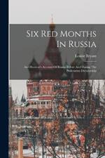 Six Red Months In Russia: An Observer's Account Of Russia Before And During The Proletarian Dictatorship