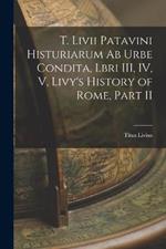 T. Livii Patavini Histuriarum ab Urbe Condita, Lbri III, IV, V, Livy's History of Rome, Part II