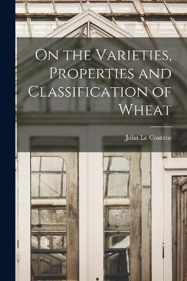 On the Varieties, Properties and Classification of Wheat - John Le Couteur - cover