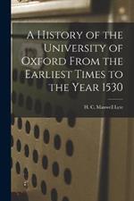 A History of the University of Oxford From the Earliest Times to the Year 1530