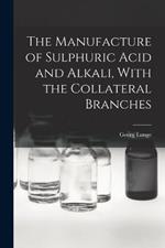 The Manufacture of Sulphuric Acid and Alkali, With the Collateral Branches