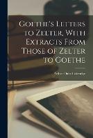 Goethe's Letters to Zelter, With Extracts From Those of Zelter to Goethe