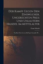 Der Kampf Gegen Den Zinswucher, Ungerechten Preis Und Unlautern Handel Im Mittelalter: Von Karl Dem Groszen Bis Papst Alexander III ...