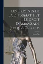 Les Origines De La Diplomatie Et Le Droit D'Ambassade Jusqu'A Grotius