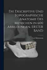Die Descriptive Und Topographische Anatomie Des Menschen in 600 Abbildungen, ERSTER BAND