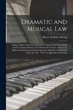 Dramatic and Musical Law: Being a Digest of the Law Relating to Theatres and Music Halls and Containing Chapters On Theatrical Contracts, Theatrical, Music and Dancing and Excise Licenses, Dramatic and Musical Copyright, &C.: With an Appendix Containing