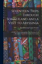 Seventeen Trips Through Somaliland and a Visit to Abyssinia: A Record of Exploration and Big Game Shooting, With Descriptive Notes On the Fauna of the Country