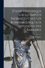 Etude Historique Sur Les Impots Indirects Chez Les Romains Jusqu'aux Invasions Des Barbares