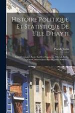 Histoire Politique Et Statistique De L'île D'hayti: Saint-Domingue; Écrite Sur Des Documents Officiels Et Des Notes Communiquées Par Sir James Barskett ...