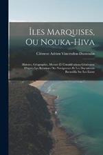 Iles Marquises, Ou Nouka-Hiva: Histoire, Geographie, Moeurs Et Considerations Generales. D'apres Les Relations Des Navigateurs Et Les Documents Recueillis Sur Les Lieux